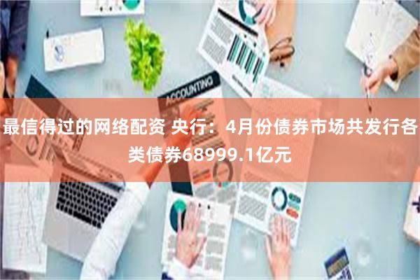 最信得过的网络配资 央行：4月份债券市场共发行各类债券68999.1亿元