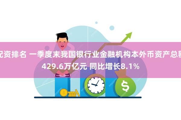 配资排名 一季度末我国银行业金融机构本外币资产总额429.6万亿元 同比增长8.1%