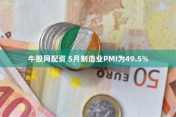 牛股网配资 5月制造业PMI为49.5%