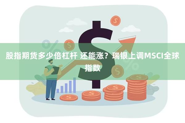 股指期货多少倍杠杆 还能涨？瑞银上调MSCI全球指数