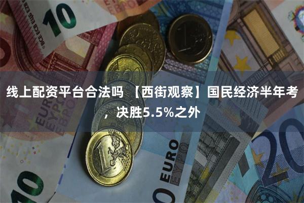 线上配资平台合法吗 【西街观察】国民经济半年考，决胜5.5%之外