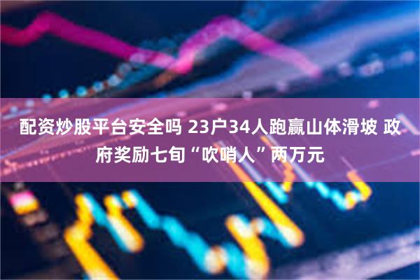 配资炒股平台安全吗 23户34人跑赢山体滑坡 政府奖励七旬“吹哨人”两万元