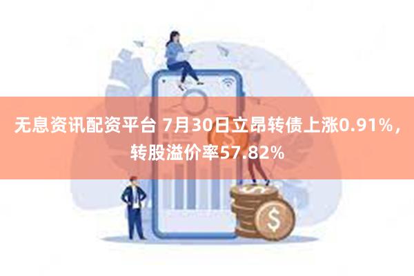 无息资讯配资平台 7月30日立昂转债上涨0.91%，转股溢价率57.82%