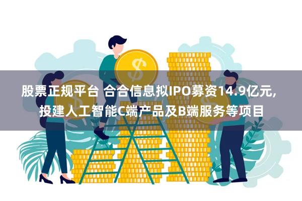 股票正规平台 合合信息拟IPO募资14.9亿元, 投建人工智能C端产品及B端服务等项目