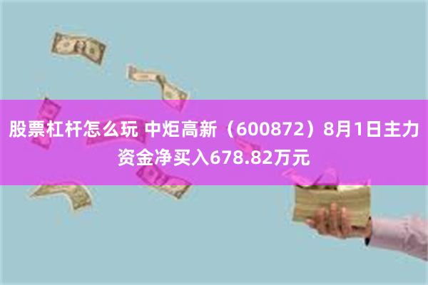 股票杠杆怎么玩 中炬高新（600872）8月1日主力资金净买入678.82万元