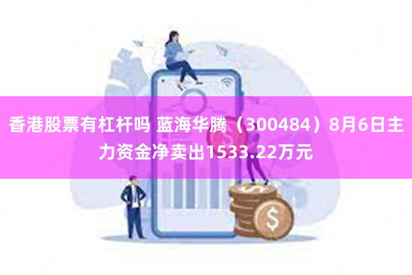 香港股票有杠杆吗 蓝海华腾（300484）8月6日主力资金净卖出1533.22万元