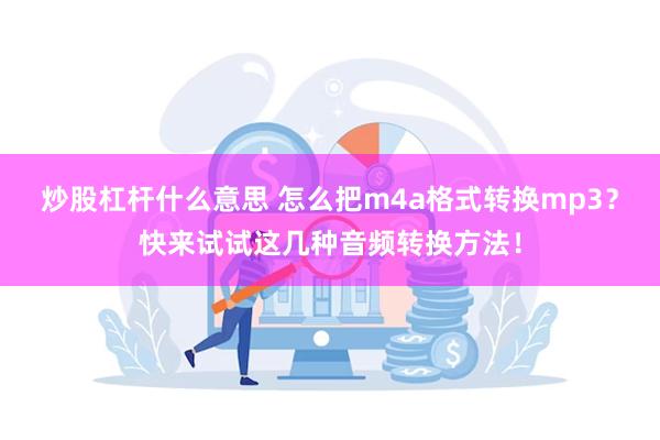 炒股杠杆什么意思 怎么把m4a格式转换mp3？快来试试这几种音频转换方法！