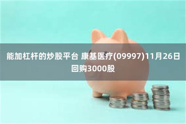 能加杠杆的炒股平台 康基医疗(09997)11月26日回购3000股