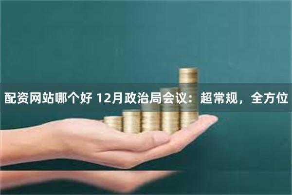 配资网站哪个好 12月政治局会议：超常规，全方位