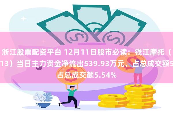 浙江股票配资平台 12月11日股市必读：钱江摩托（000913）当日主力资金净流出539.93万元，占总成交额5.54%