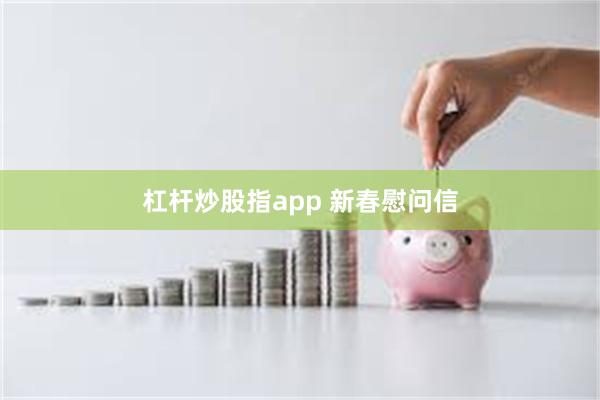 杠杆炒股指app 新春慰问信