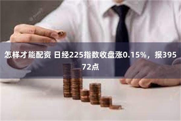 怎样才能配资 日经225指数收盘涨0.15%，报39572点